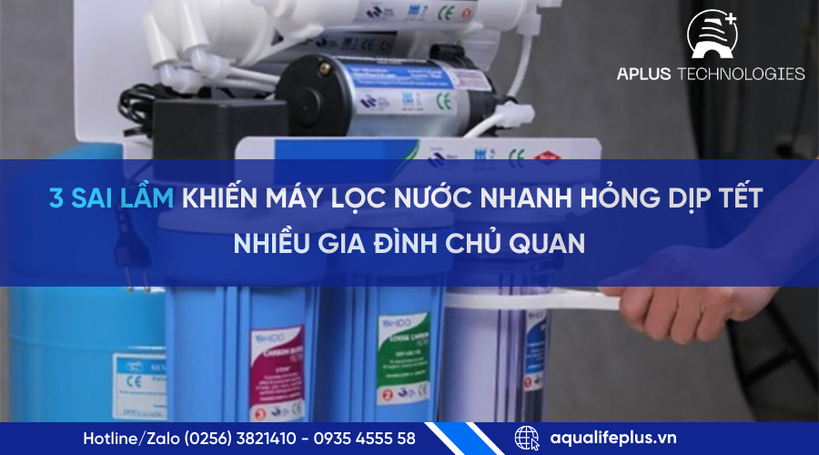 3 sai lầm khiến máy lọc nước nhanh hỏng dịp Tết – Nhiều gia đình chủ quan