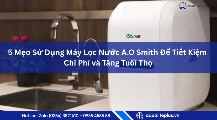 5 Mẹo Sử Dụng Máy Lọc Nước A.O Smith Để Tiết Kiệm Chi Phí và Tăng Tuổi Thọ