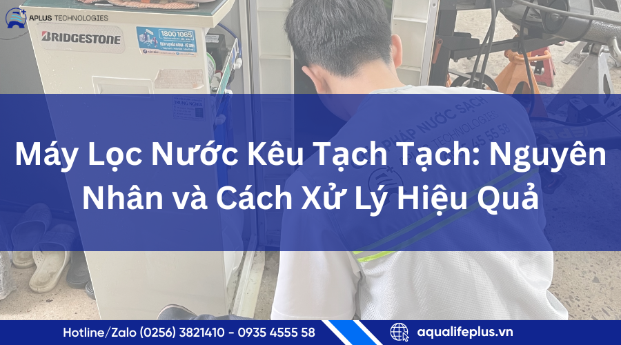 Máy Lọc Nước Kêu Tạch Tạch: Nguyên Nhân và          Cách Xử Lý Hiệu Quả