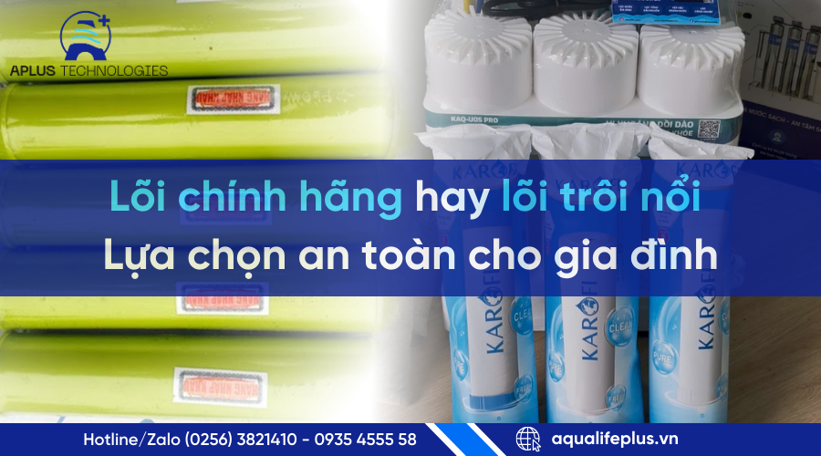 Lõi chính hãng hay lõi trôi nổi – Lựa chọn an toàn cho gia đình