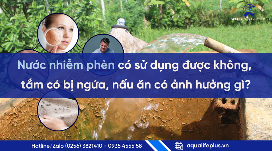 Nước nhiễm phèn có dùng được không? Tắm có ngứa – nấu ăn có ảnh hưởng? Giải pháp lọc tổng từ Aplus Technologies