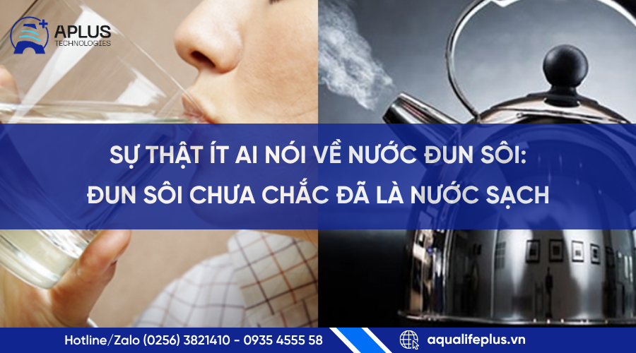 Sự thật về nước đun sôi: Đun sôi chưa chắc đã là nước sạch | Aplus Technologies
