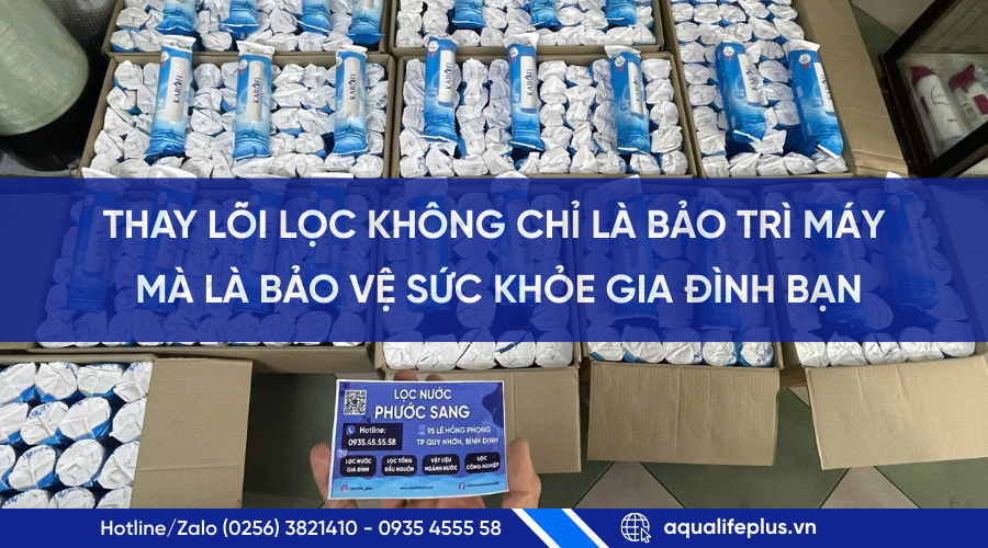 THAY LÕI LỌC NƯỚC KHÔNG CHỈ LÀ BẢO TRÌ MÁY, MÀ LÀ BẢO VỆ SỨC KHỎE GIA ĐÌNH BẠN