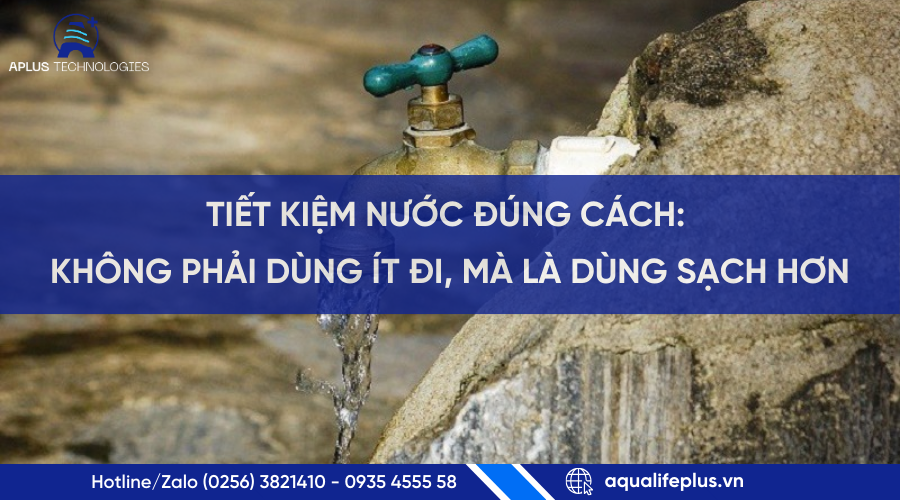 TIẾT KIỆM NƯỚC ĐÚNG CÁCH: KHÔNG PHẢI DÙNG ÍT ĐI, MÀ LÀ DÙNG SẠCH HƠN